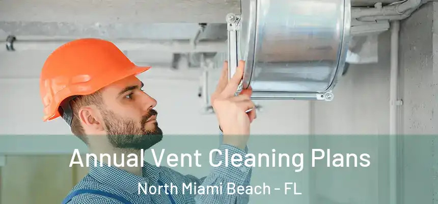 Annual Vent Cleaning Plans North Miami Beach - FL