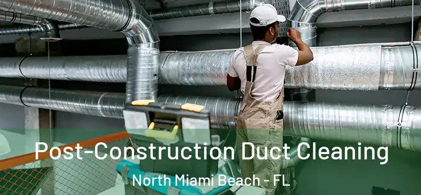Post-Construction Duct Cleaning North Miami Beach - FL